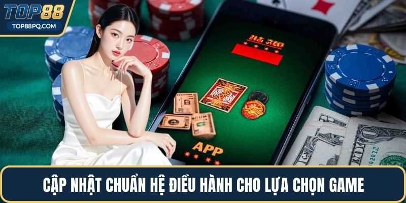 Cập nhật chuẩn hệ điều hành cho lựa chọn game