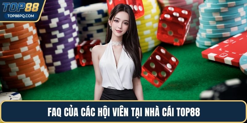 FAQ của các hội viên tại nhà cái Top88
