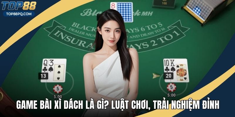 Game Bài Xì Dách Là Gì? Luật Chơi, Trải Nghiệm Chiến Thuận