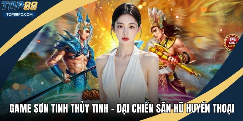 Game Sơn Tinh Thủy Tinh – Đại Chiến Săn Hũ Huyền Thoại