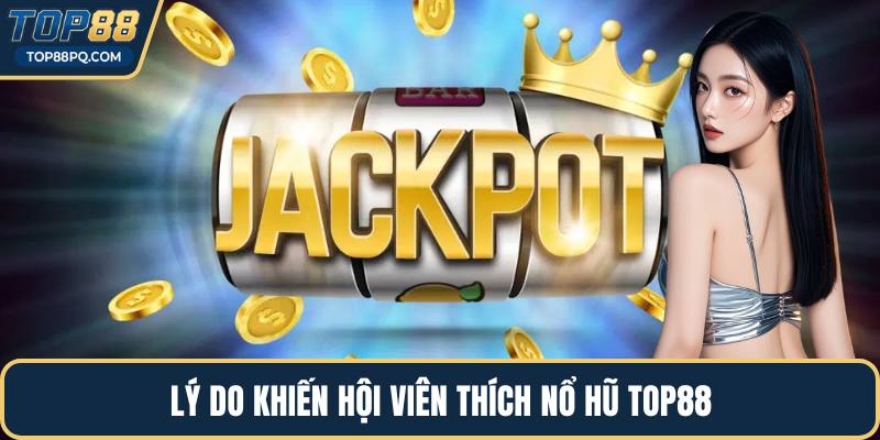 Lý do khiến hội viên thích nổ hũ Top88
