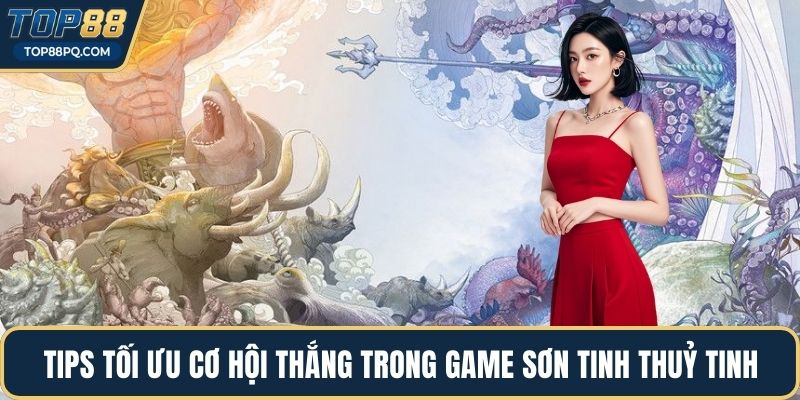 Tips tối ưu cơ hội thắng trong game Sơn Tinh Thuỷ Tinh
